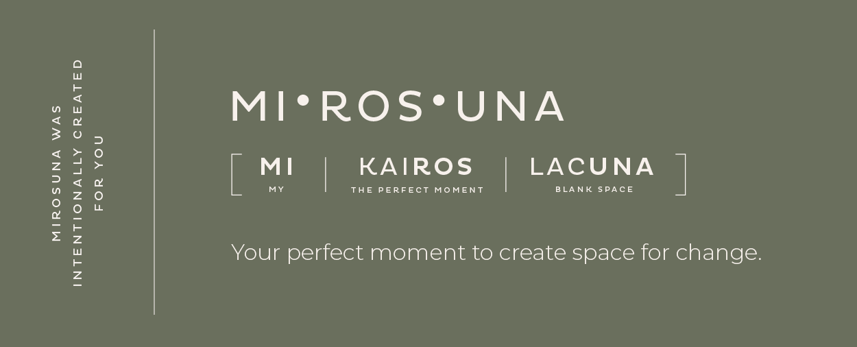 Mi·ros·una: mi, kairos, lacuna. Your perfect moment to create space for change.